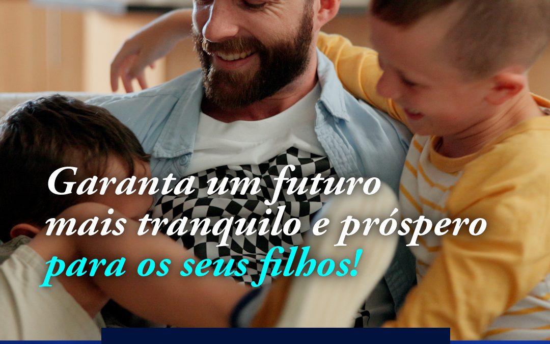 Garanta um futuro mais tranquilo e próspero para os seus filhos!